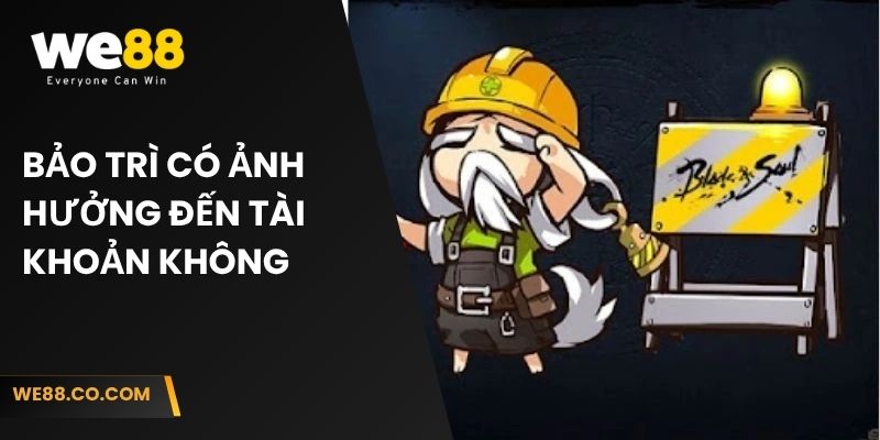 Bảo trì có ảnh hưởng đến tài khoản không