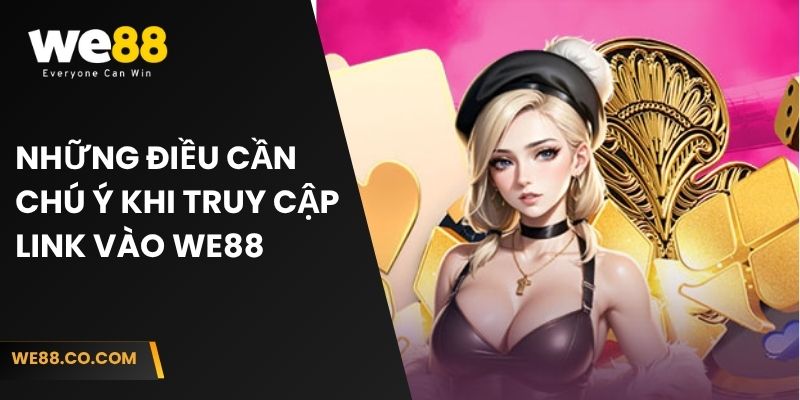 Những điều cần chú ý khi truy cập link vào We88