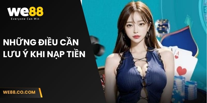 Những điều cần lưu ý khi nạp tiền We88