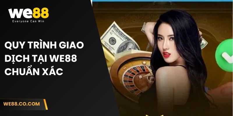 Quy trình giao dịch tại We88 chuẩn xác