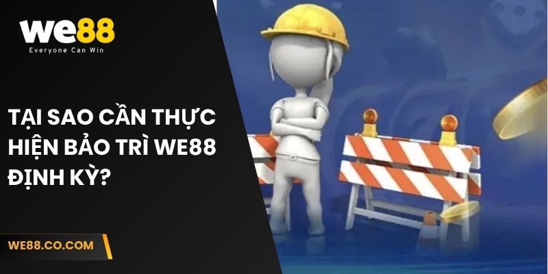Tại sao cần thực hiện bảo trì We88 định kỳ?  