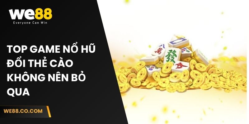 Top game nổ hũ đổi thẻ cào không nên bỏ qua